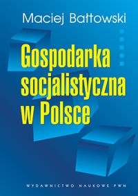 Maciej Bałtowski, Gospodarka socjalistyczna w Polsce: geneza – rozwój – upadek